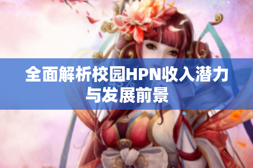 全面解析校园HPN收入潜力与发展前景