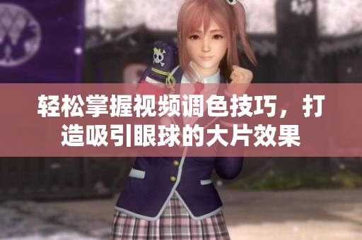轻松掌握视频调色技巧，打造吸引眼球的大片效果