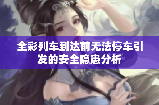 全彩列车到达前无法停车引发的安全隐患分析