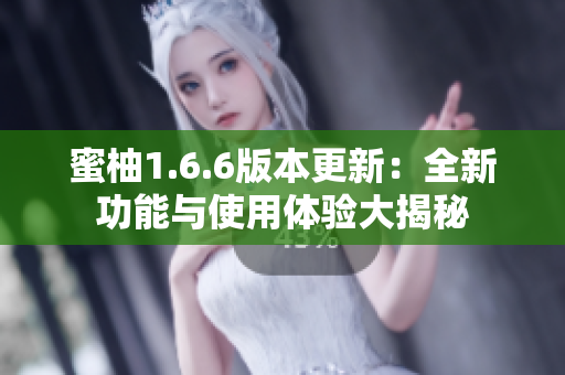 蜜柚1.6.6版本更新：全新功能与使用体验大揭秘