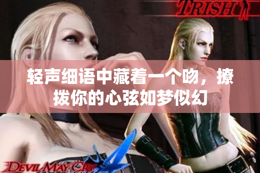 轻声细语中藏着一个吻，撩拨你的心弦如梦似幻