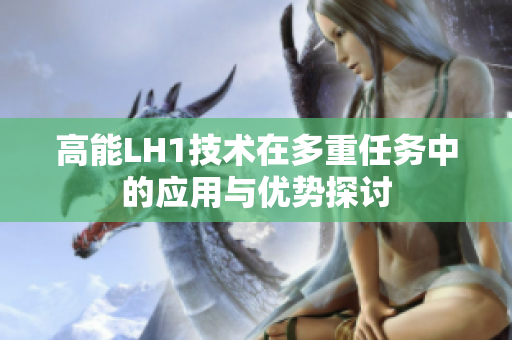 高能LH1技术在多重任务中的应用与优势探讨