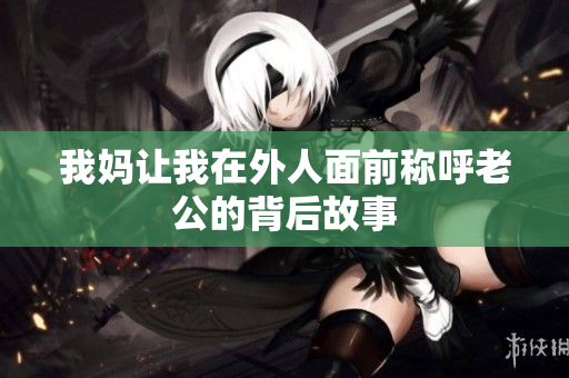 我妈让我在外人面前称呼老公的背后故事