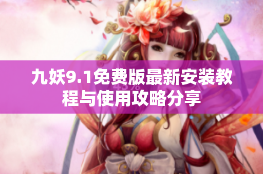 九妖9.1免费版最新安装教程与使用攻略分享