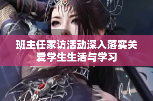 班主任家访活动深入落实关爱学生生活与学习