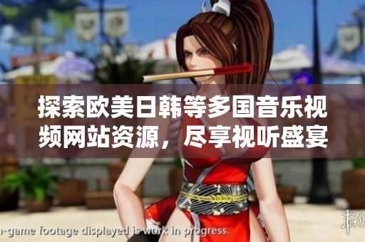 探索欧美日韩等多国音乐视频网站资源，尽享视听盛宴