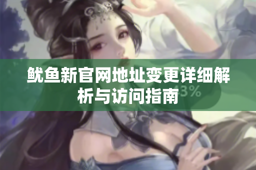 鱿鱼新官网地址变更详细解析与访问指南
