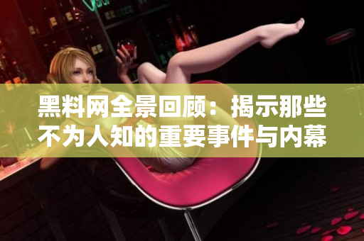 黑料网全景回顾：揭示那些不为人知的重要事件与内幕故事