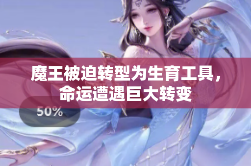 魔王被迫转型为生育工具，命运遭遇巨大转变