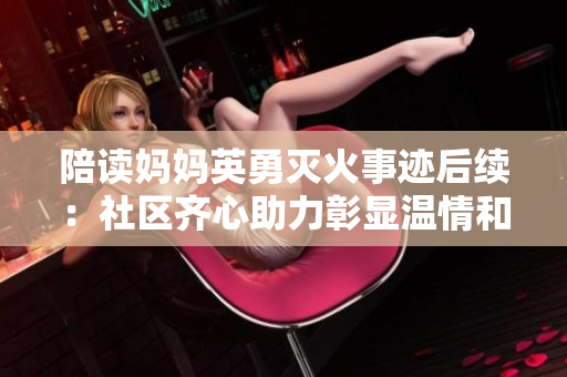 陪读妈妈英勇灭火事迹后续：社区齐心助力彰显温情和正能量