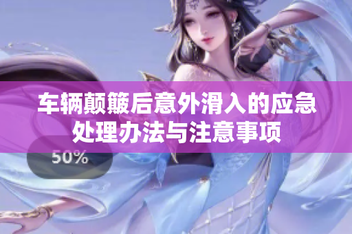 车辆颠簸后意外滑入的应急处理办法与注意事项
