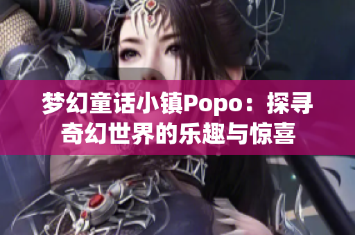 梦幻童话小镇Popo：探寻奇幻世界的乐趣与惊喜