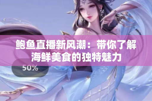 鲍鱼直播新风潮：带你了解海鲜美食的独特魅力