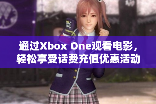 通过Xbox One观看电影，轻松享受话费充值优惠活动