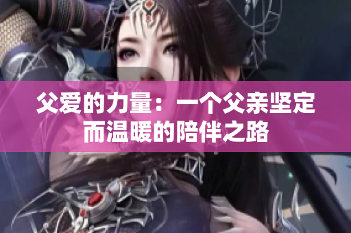 父爱的力量：一个父亲坚定而温暖的陪伴之路