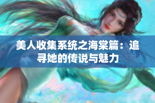 美人收集系统之海棠篇：追寻她的传说与魅力