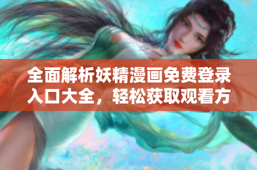 全面解析妖精漫画免费登录入口大全，轻松获取观看方式