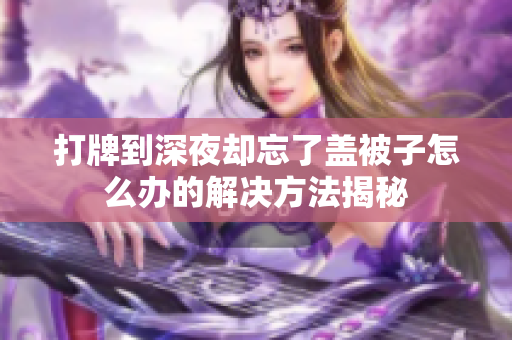打牌到深夜却忘了盖被子怎么办的解决方法揭秘
