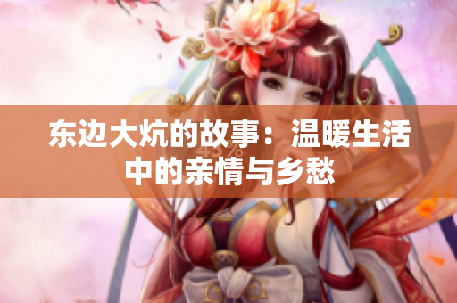 东边大炕的故事：温暖生活中的亲情与乡愁