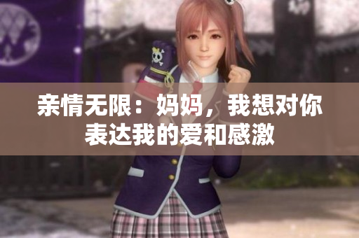 亲情无限：妈妈，我想对你表达我的爱和感激