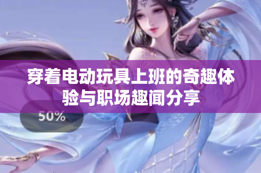 穿着电动玩具上班的奇趣体验与职场趣闻分享