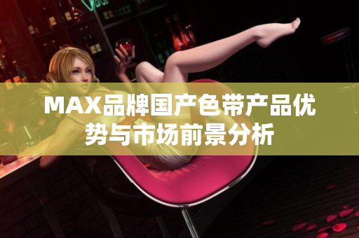 MAX品牌国产色带产品优势与市场前景分析