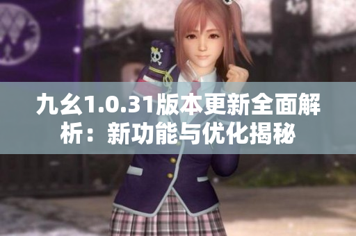 九幺1.0.31版本更新全面解析：新功能与优化揭秘