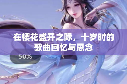 在樱花盛开之际，十岁时的歌曲回忆与思念