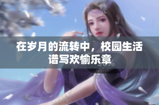 在岁月的流转中，校园生活谱写欢愉乐章