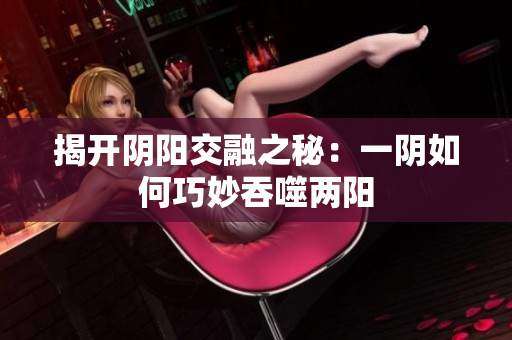 揭开阴阳交融之秘：一阴如何巧妙吞噬两阳