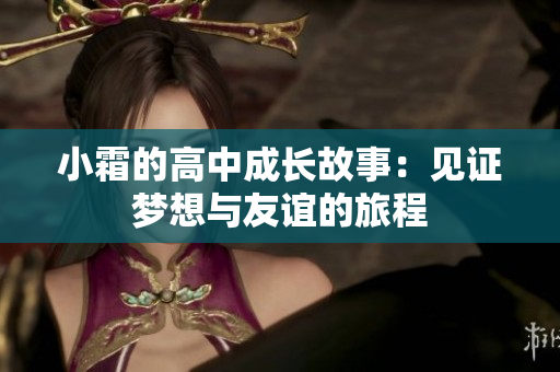 小霜的高中成长故事：见证梦想与友谊的旅程