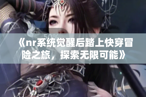 《nr系统觉醒后踏上快穿冒险之旅，探索无限可能》