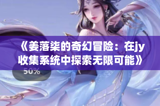《姜落柒的奇幻冒险：在jy收集系统中探索无限可能》