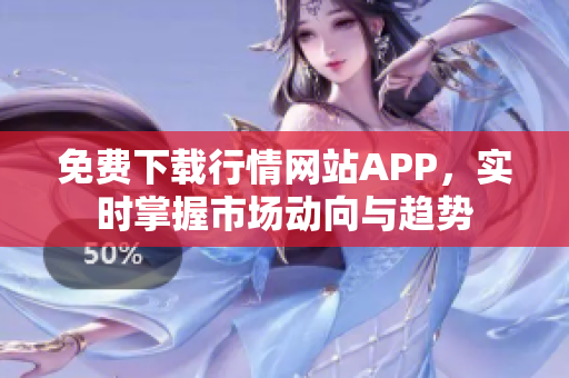 免费下载行情网站APP，实时掌握市场动向与趋势