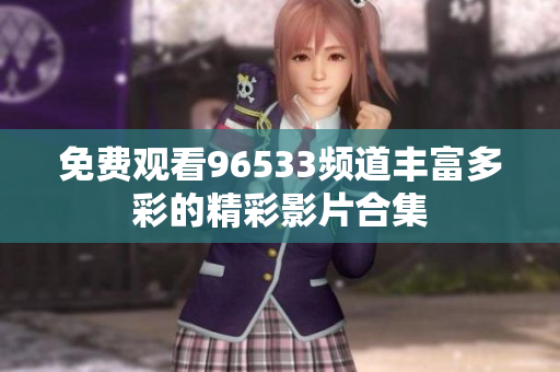 免费观看96533频道丰富多彩的精彩影片合集