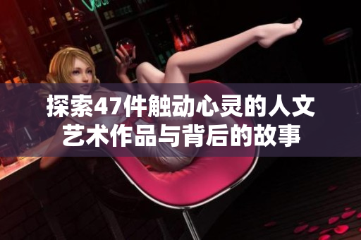 探索47件触动心灵的人文艺术作品与背后的故事