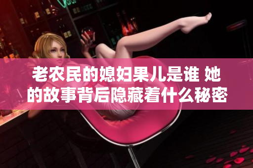 老农民的媳妇果儿是谁 她的故事背后隐藏着什么秘密
