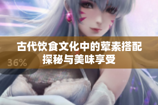 古代饮食文化中的荤素搭配探秘与美味享受