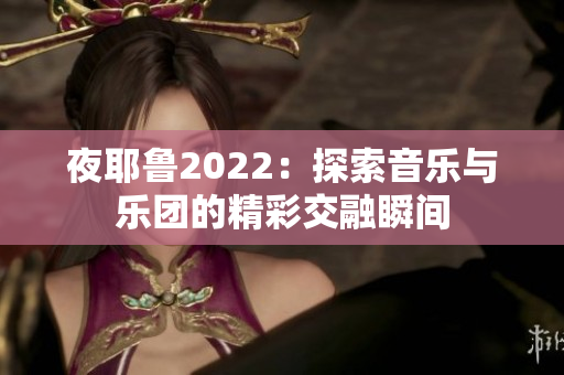 夜耶鲁2022：探索音乐与乐团的精彩交融瞬间
