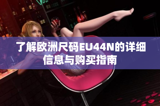 了解欧洲尺码EU44N的详细信息与购买指南