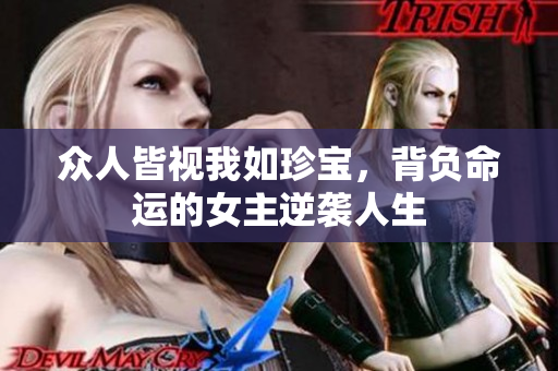 众人皆视我如珍宝，背负命运的女主逆袭人生