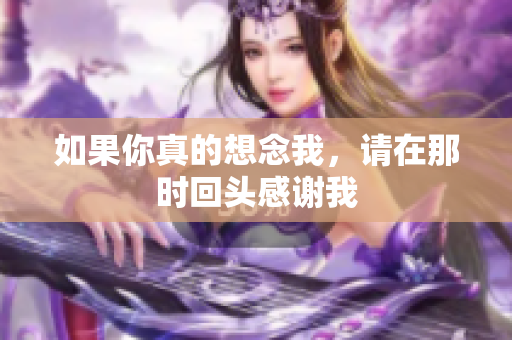 如果你真的想念我，请在那时回头感谢我