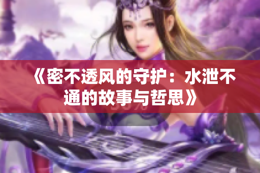 《密不透风的守护：水泄不通的故事与哲思》