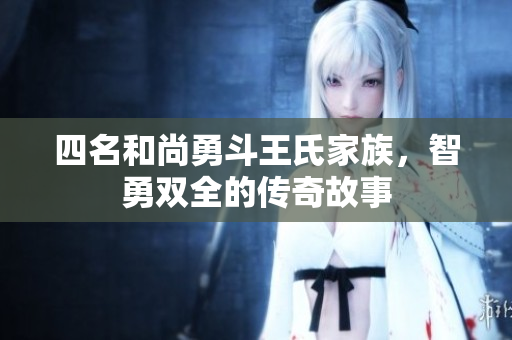 四名和尚勇斗王氏家族，智勇双全的传奇故事