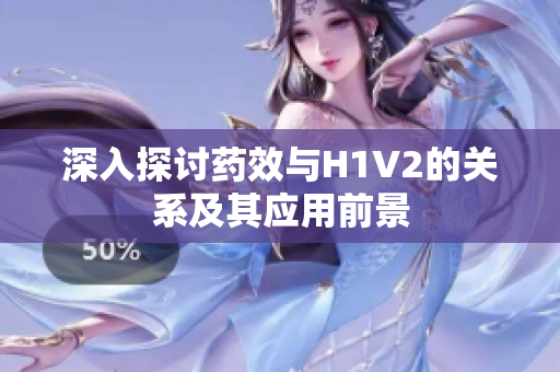 深入探讨药效与H1V2的关系及其应用前景
