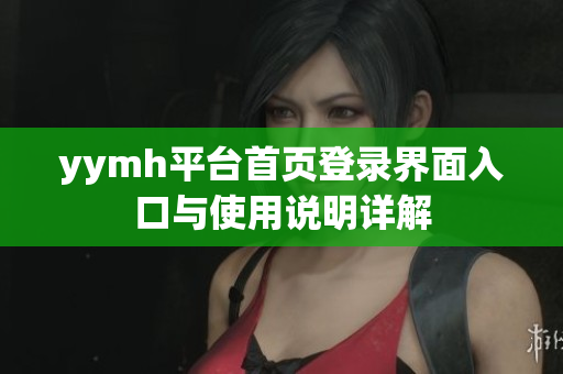 yymh平台首页登录界面入口与使用说明详解