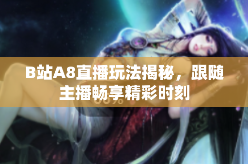 B站A8直播玩法揭秘，跟随主播畅享精彩时刻