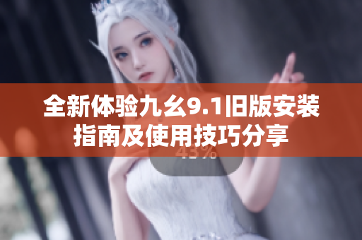 全新体验九幺9.1旧版安装指南及使用技巧分享