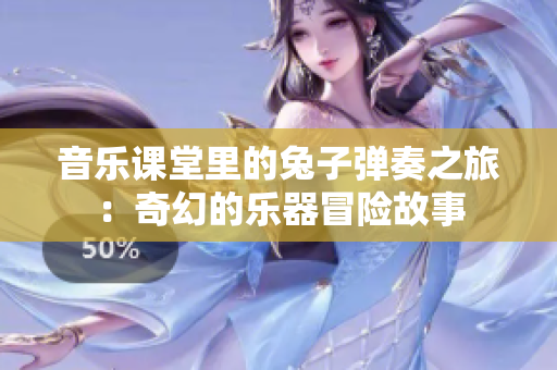 音乐课堂里的兔子弹奏之旅：奇幻的乐器冒险故事