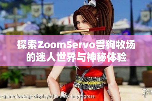 探索ZoomServo兽狗牧场的迷人世界与神秘体验